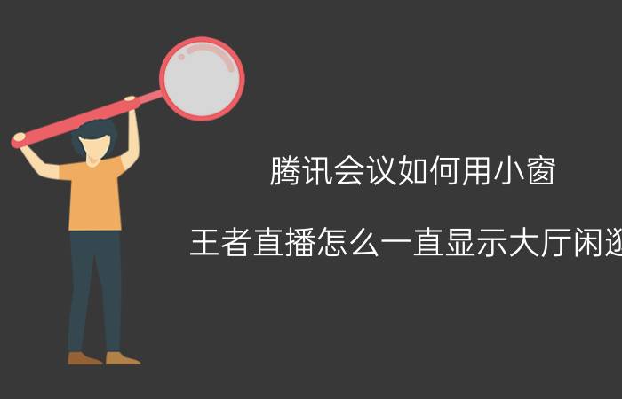 腾讯会议如何用小窗 王者直播怎么一直显示大厅闲逛？